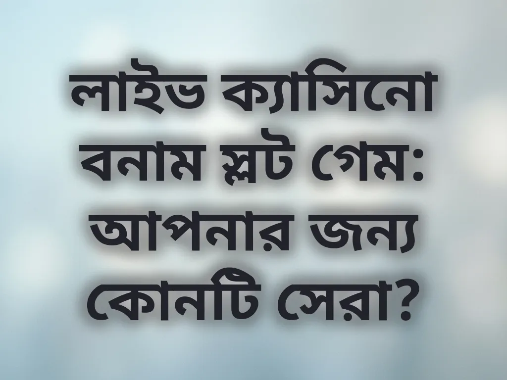 লাইভ ক্যাসিনো বনাম স্লট গেম: আপনার জন্য কোনটি সেরা?