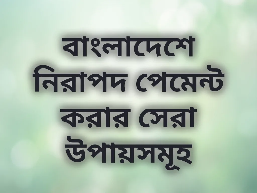 বাংলাদেশে নিরাপদ পেমেন্ট করার সেরা উপায়সমূহ
